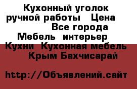 Кухонный уголок ручной работы › Цена ­ 55 000 - Все города Мебель, интерьер » Кухни. Кухонная мебель   . Крым,Бахчисарай